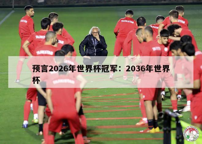 预言2026年世界杯冠军：2036年世界杯