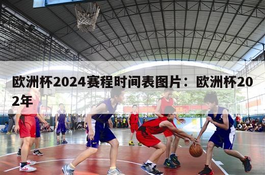 欧洲杯2024赛程时间表图片：欧洲杯202年