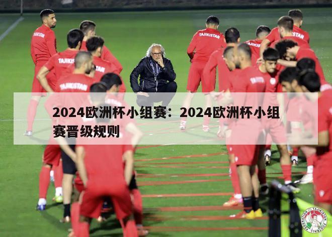 2024欧洲杯小组赛：2024欧洲杯小组赛晋级规则