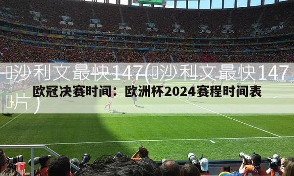 欧冠决赛时间：欧洲杯2024赛程时间表