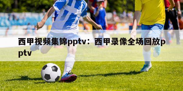 西甲视频集锦pptv：西甲录像全场回放pptv