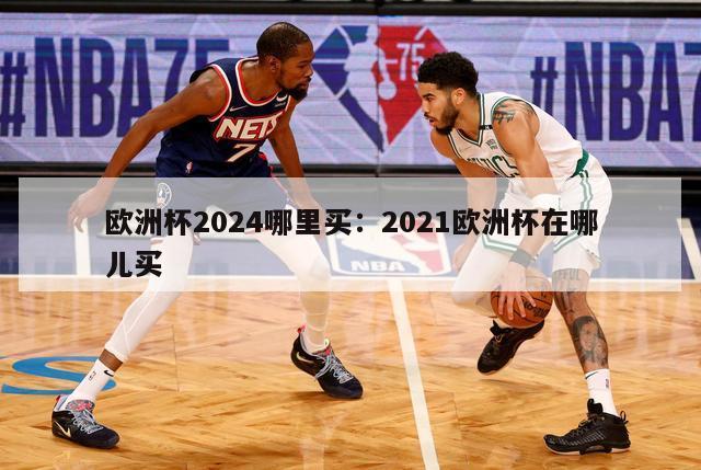 欧洲杯2024哪里买：2021欧洲杯在哪儿买