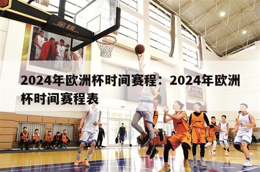 2024年欧洲杯时间赛程：2024年欧洲杯时间赛程表