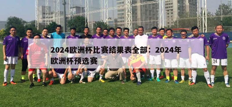 2024欧洲杯比赛结果表全部：2024年欧洲杯预选赛