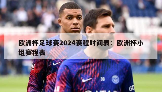 欧洲杯足球赛2024赛程时间表：欧洲杯小组赛程表