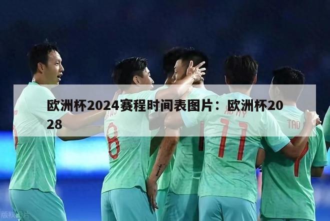 欧洲杯2024赛程时间表图片：欧洲杯2028