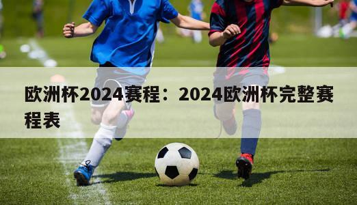 欧洲杯2024赛程：2024欧洲杯完整赛程表