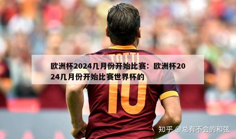 欧洲杯2024几月份开始比赛：欧洲杯2024几月份开始比赛世界杯的