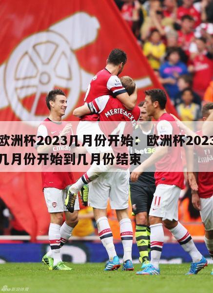 欧洲杯2023几月份开始：欧洲杯2023几月份开始到几月份结束