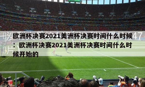 欧洲杯决赛2021美洲杯决赛时间什么时候：欧洲杯决赛2021美洲杯决赛时间什么时候开始的