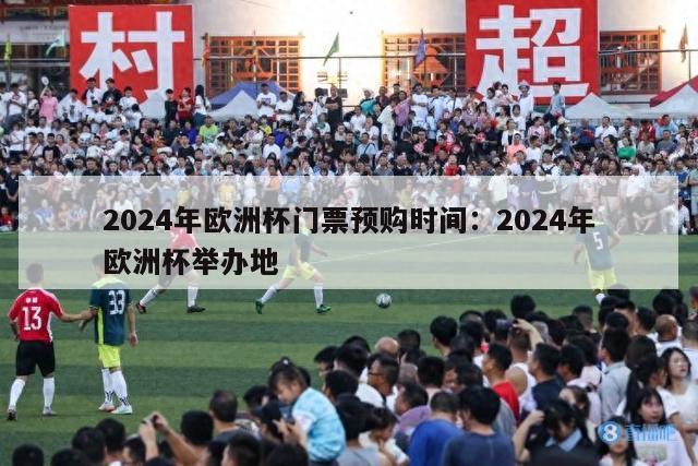 2024年欧洲杯门票预购时间：2024年欧洲杯举办地