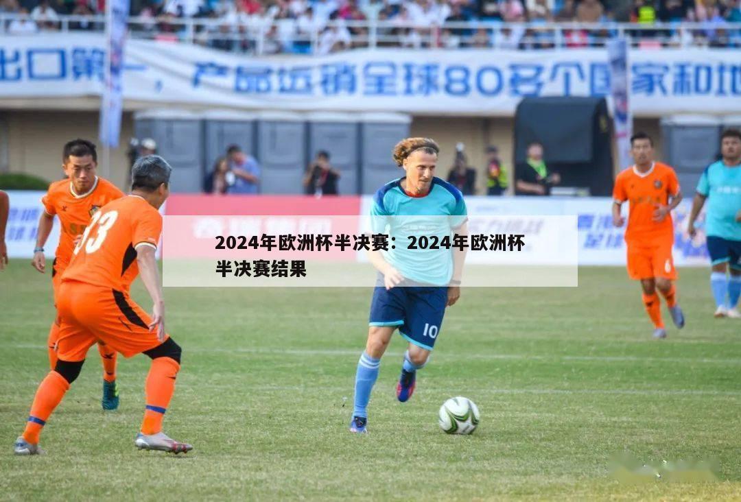 2024年欧洲杯半决赛：2024年欧洲杯半决赛结果