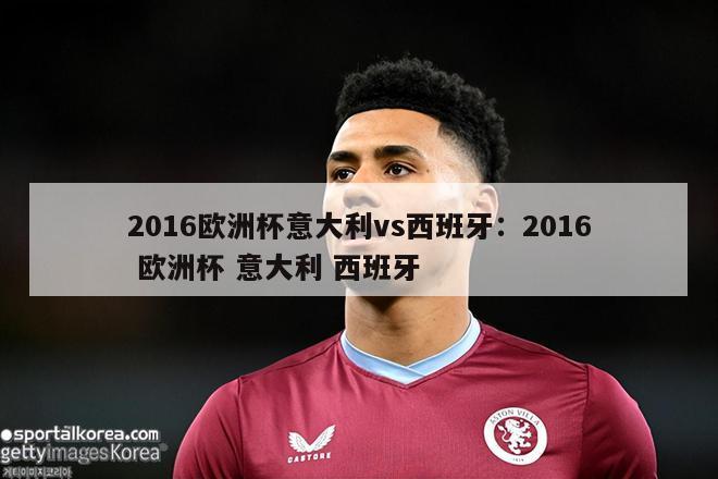 2016欧洲杯意大利vs西班牙：2016 欧洲杯 意大利 西班牙