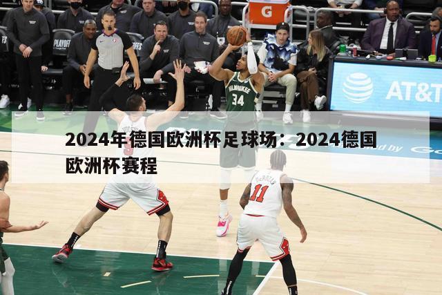 2024年德国欧洲杯足球场：2024德国欧洲杯赛程