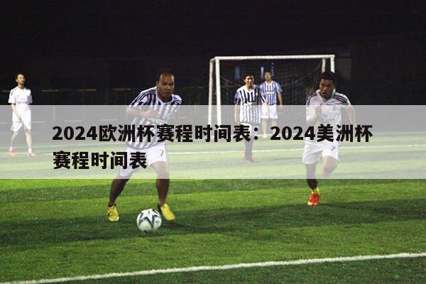 2024欧洲杯赛程时间表：2024美洲杯赛程时间表