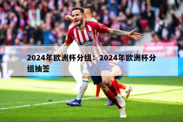 2024年欧洲杯分组：2024年欧洲杯分组抽签