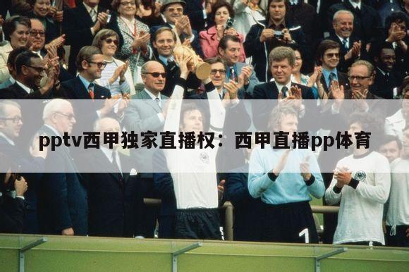 pptv西甲独家直播权：西甲直播pp体育