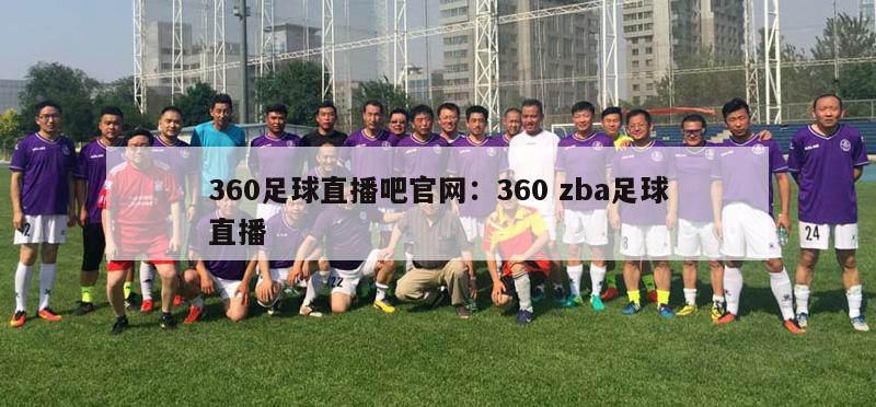 360足球直播吧官网：360 zba足球直播