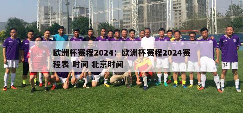 欧洲杯赛程2024：欧洲杯赛程2024赛程表 时间 北京时间