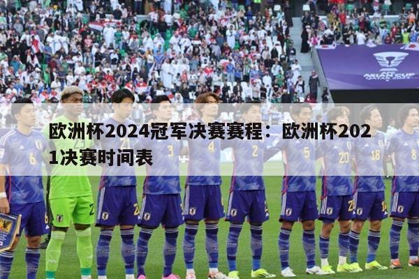 欧洲杯2024冠军决赛赛程：欧洲杯2021决赛时间表