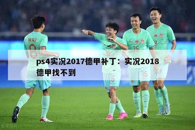 ps4实况2017德甲补丁：实况2018德甲找不到