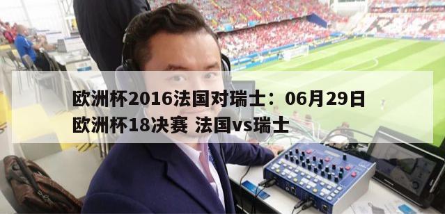 欧洲杯2016法国对瑞士：06月29日 欧洲杯18决赛 法国vs瑞士