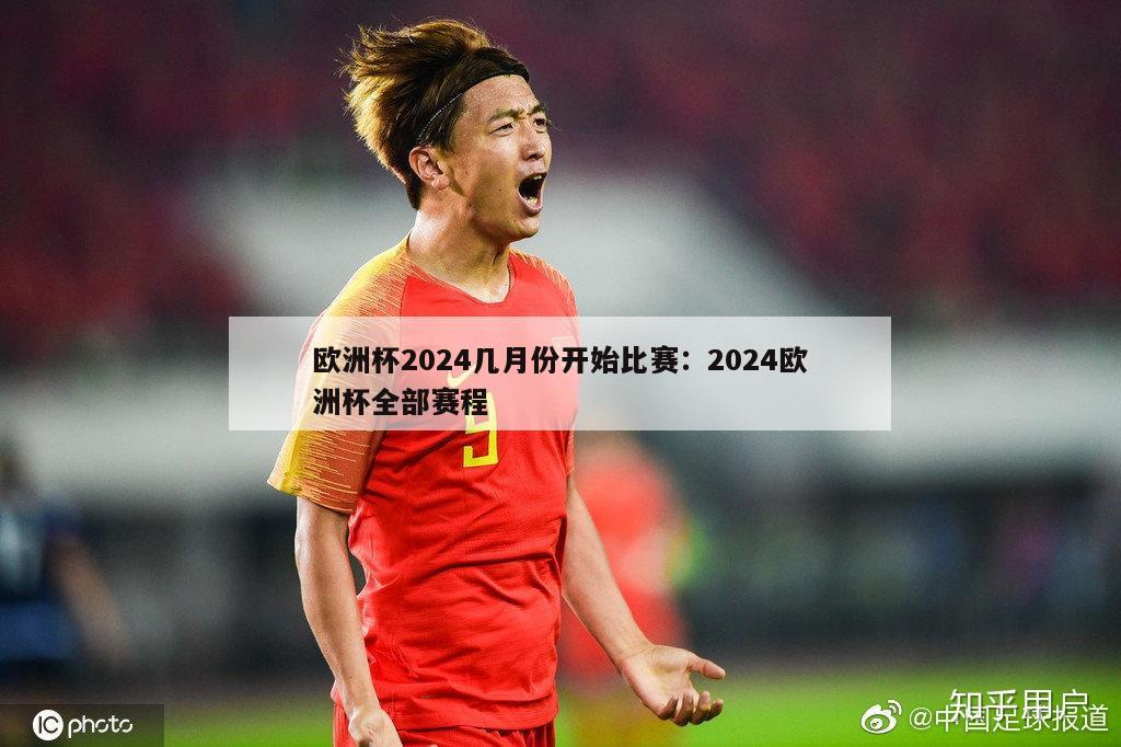 欧洲杯2024几月份开始比赛：2024欧洲杯全部赛程