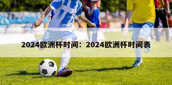 2024欧洲杯时间：2024欧洲杯时间表