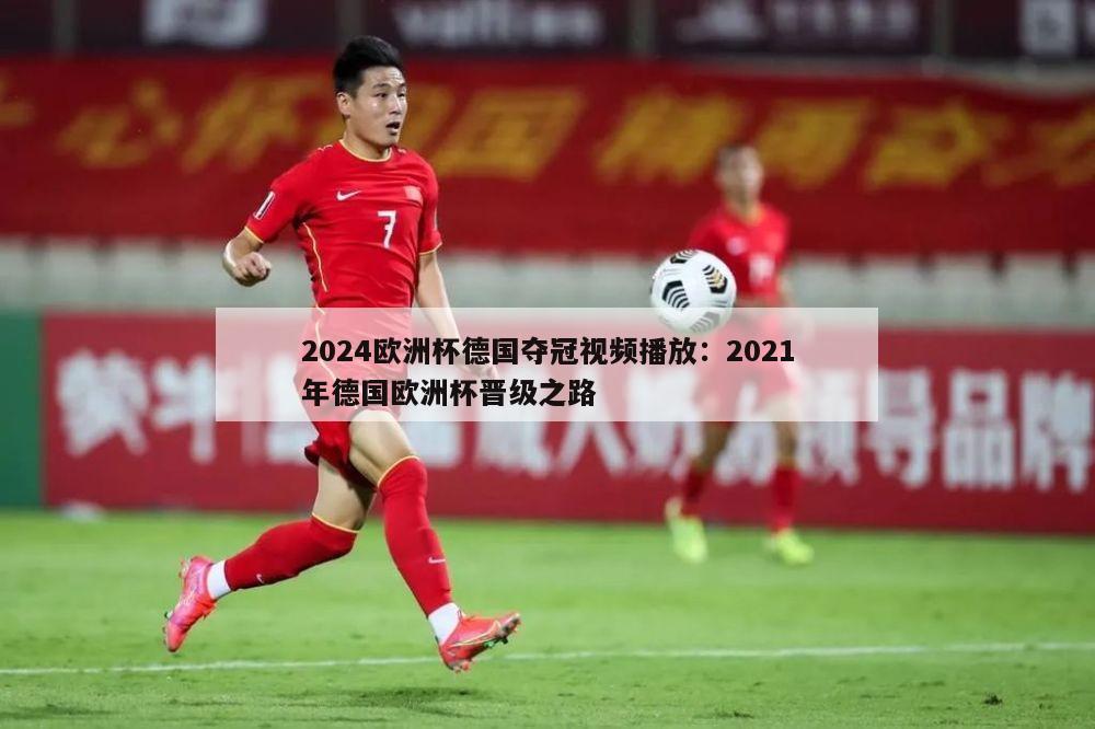 2024欧洲杯德国夺冠视频播放：2021年德国欧洲杯晋级之路