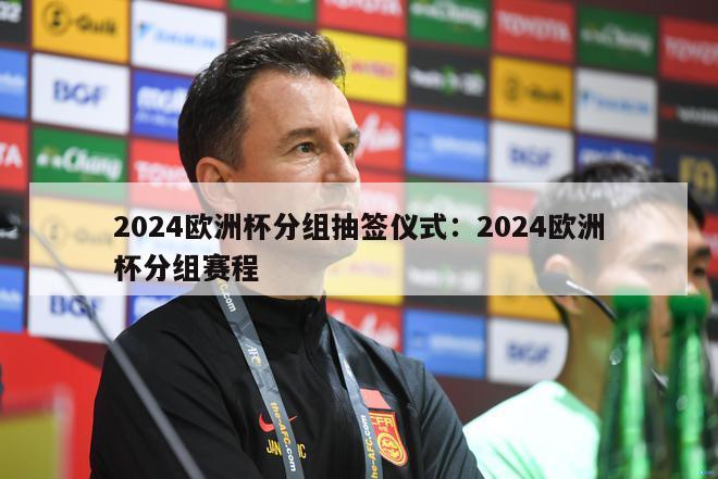 2024欧洲杯分组抽签仪式：2024欧洲杯分组赛程