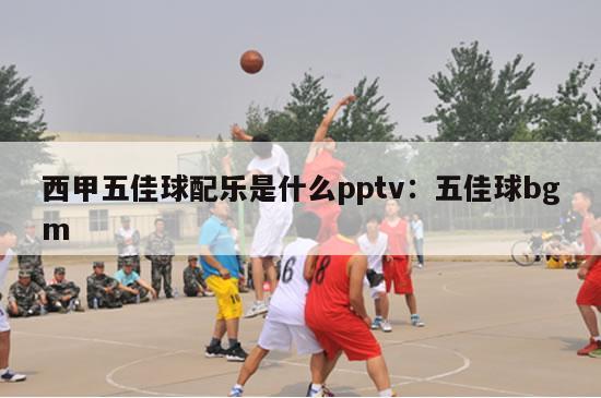 西甲五佳球配乐是什么pptv：五佳球bgm