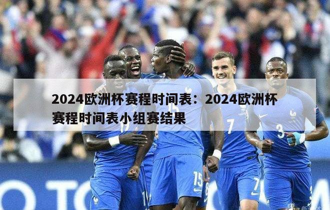 2024欧洲杯赛程时间表：2024欧洲杯赛程时间表小组赛结果