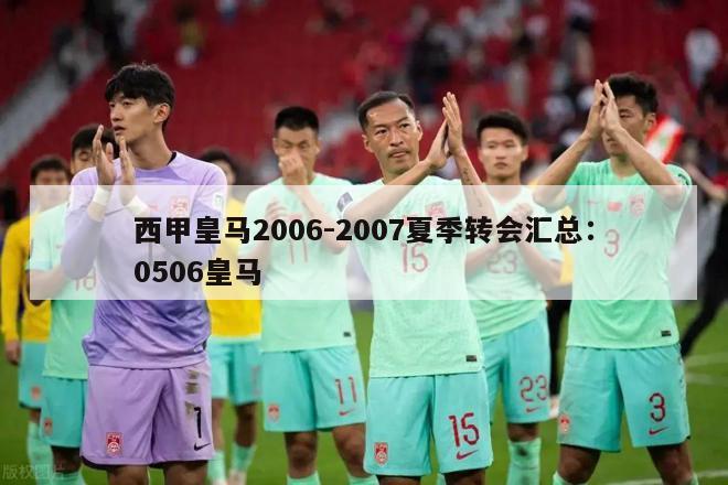 西甲皇马2006-2007夏季转会汇总：0506皇马