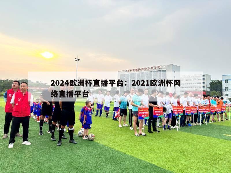 2024欧洲杯直播平台：2021欧洲杯网络直播平台