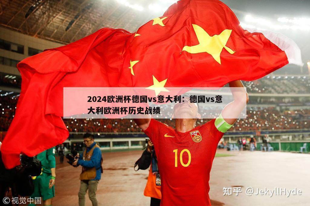 2024欧洲杯德国vs意大利：德国vs意大利欧洲杯历史战绩