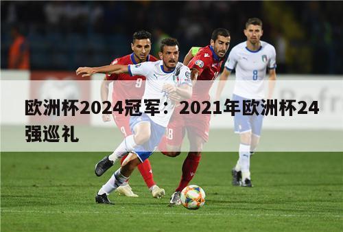 欧洲杯2024冠军：2021年欧洲杯24强巡礼