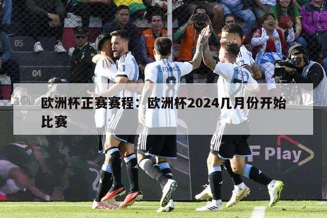 欧洲杯正赛赛程：欧洲杯2024几月份开始比赛