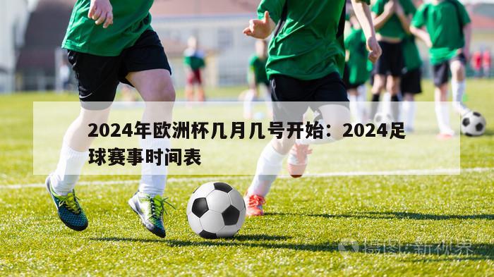 2024年欧洲杯几月几号开始：2024足球赛事时间表