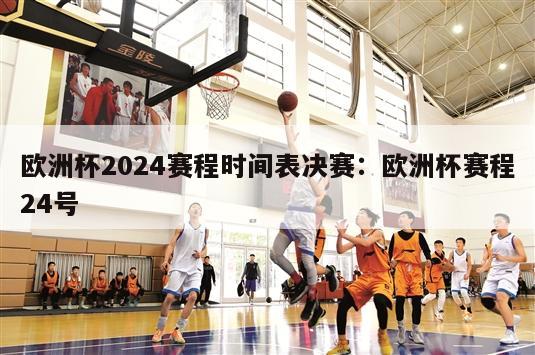 欧洲杯2024赛程时间表决赛：欧洲杯赛程24号