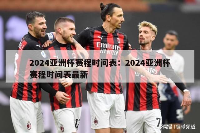 2024亚洲杯赛程时间表：2024亚洲杯赛程时间表最新