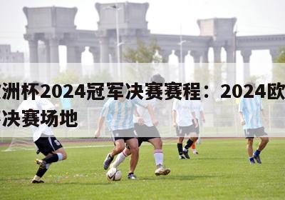 欧洲杯2024冠军决赛赛程：2024欧洲杯决赛场地