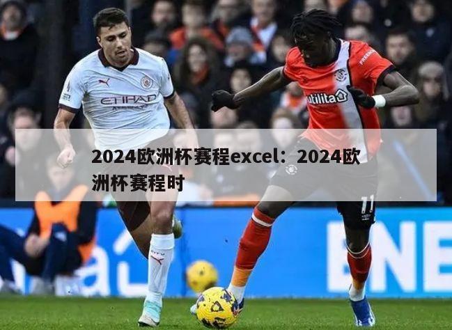 2024欧洲杯赛程excel：2024欧洲杯赛程时