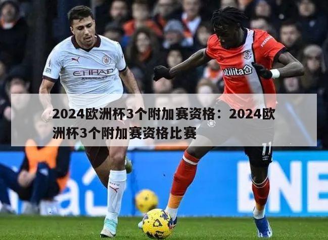 2024欧洲杯3个附加赛资格：2024欧洲杯3个附加赛资格比赛