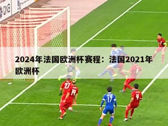 2024年法国欧洲杯赛程：法国2021年欧洲杯