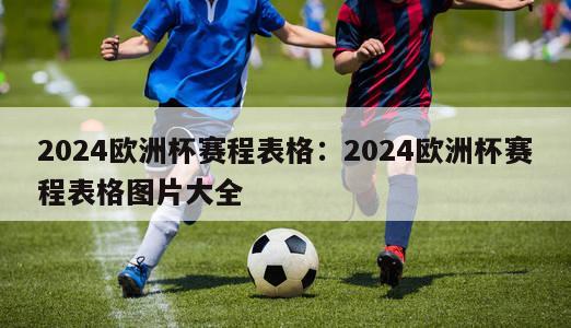 2024欧洲杯赛程表格：2024欧洲杯赛程表格图片大全