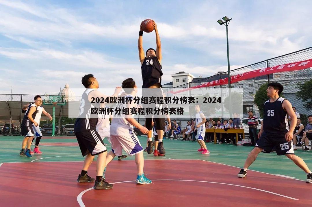 2024欧洲杯分组赛程积分榜表：2024欧洲杯分组赛程积分榜表格