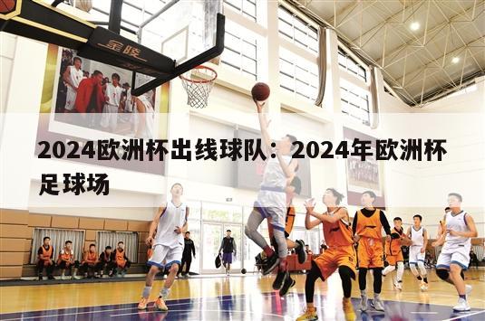 2024欧洲杯出线球队：2024年欧洲杯足球场