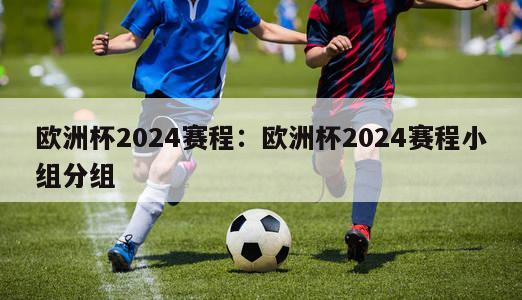 欧洲杯2024赛程：欧洲杯2024赛程小组分组