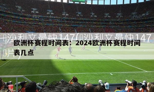 欧洲杯赛程时间表：2024欧洲杯赛程时间表几点