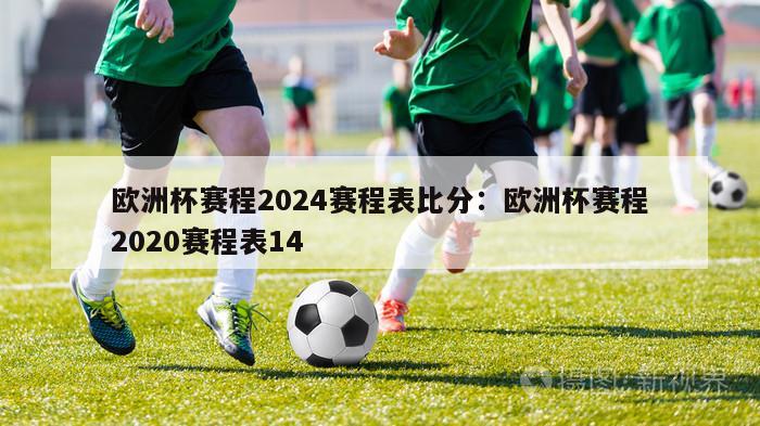 欧洲杯赛程2024赛程表比分：欧洲杯赛程2020赛程表14